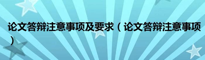 论文答辩注意事项及要求（论文答辩注意事项）