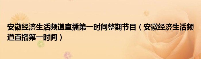 安徽经济生活频道直播第一时间整期节目（安徽经济生活频道直播第一时间）