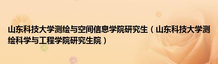 山东科技大学测绘与空间信息学院研究生（山东科技大学测绘科学与工程学院研究生院）