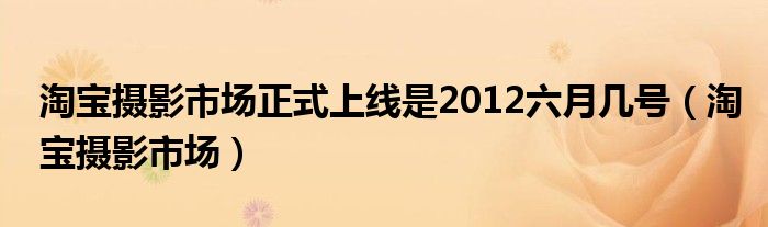 淘宝摄影市场正式上线是2012六月几号（淘宝摄影市场）