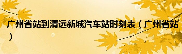 广州省站到清远新城汽车站时刻表（广州省站）