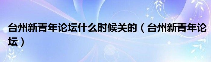 台州新青年论坛什么时候关的（台州新青年论坛）