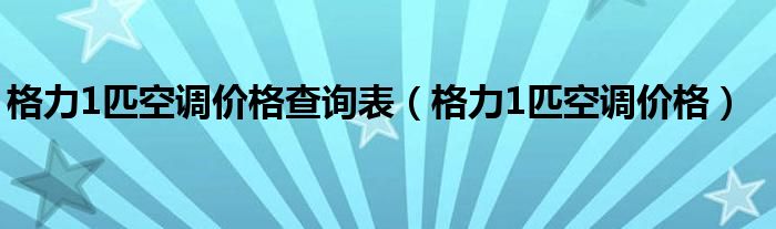 格力1匹空调价格查询表（格力1匹空调价格）