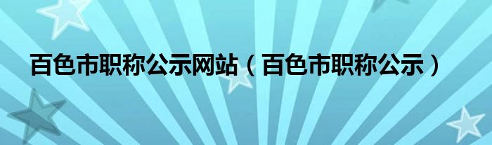 百色市职称公示网站（百色市职称公示）