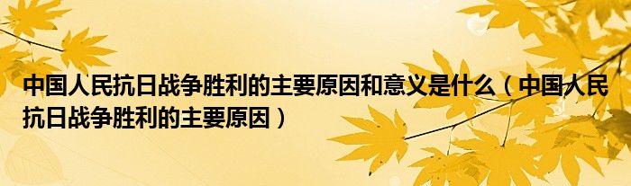 中国人民抗日战争胜利的主要原因和意义是什么（中国人民抗日战争胜利的主要原因）