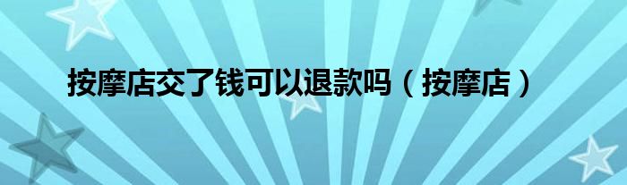 按摩店交了钱可以退款吗（按摩店）