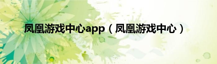 凤凰游戏中心app（凤凰游戏中心）