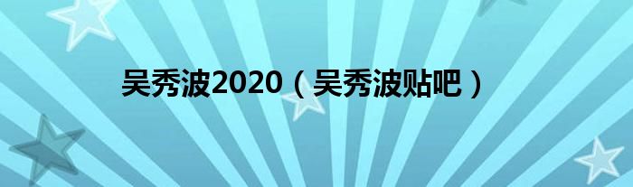 吴秀波2020（吴秀波贴吧）