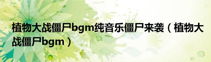 植物大战僵尸bgm纯音乐僵尸来袭（植物大战僵尸bgm）