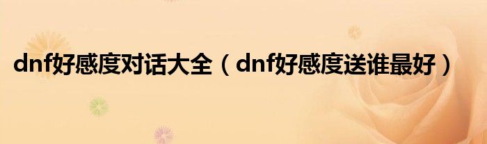 dnf好感度对话大全（dnf好感度送谁最好）