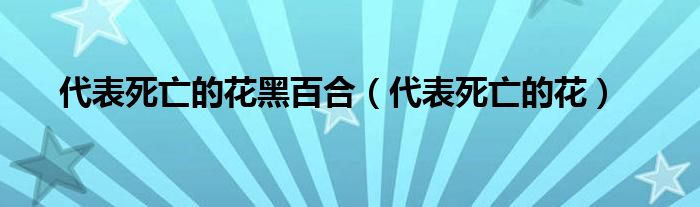 代表死亡的花黑百合（代表死亡的花）