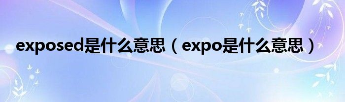 exposed是什么意思（expo是什么意思）