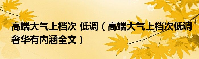 高端大气上档次 低调（高端大气上档次低调奢华有内涵全文）