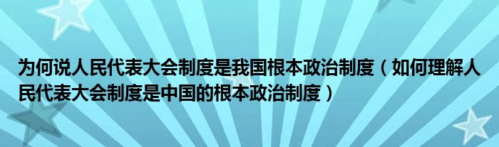 为何说人民代表大会制度是我国根本政治制度（如何理解人民代表大会制度是中国的根本政治制度）