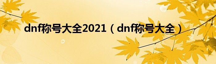 dnf称号大全2021（dnf称号大全）