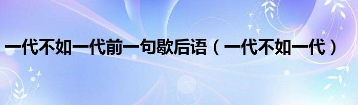 一代不如一代前一句歇后语（一代不如一代）