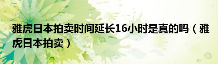 雅虎日本拍卖时间延长16小时是真的吗（雅虎日本拍卖）