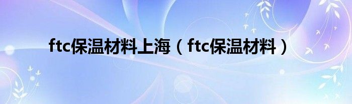 ftc保温材料上海（ftc保温材料）