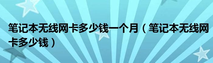 笔记本无线网卡多少钱一个月（笔记本无线网卡多少钱）