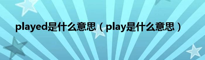 played是什么意思（play是什么意思）