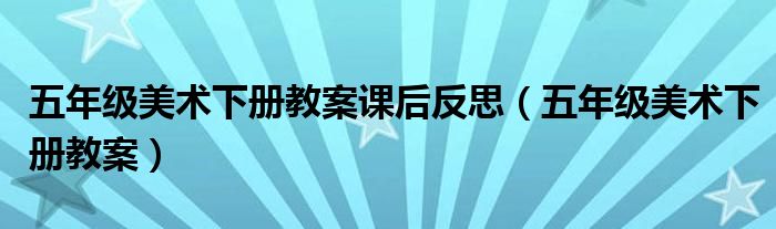 五年级美术下册教案课后反思（五年级美术下册教案）