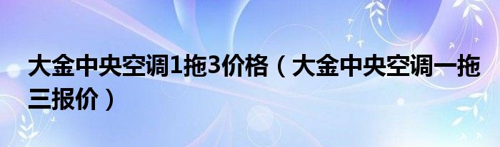 大金中央空调1拖3价格（大金中央空调一拖三报价）