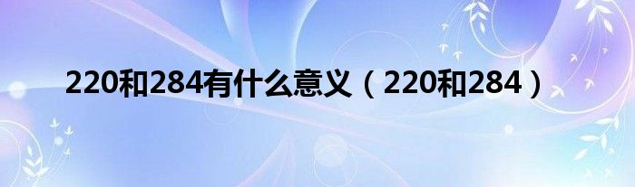 220和284有什么意义（220和284）