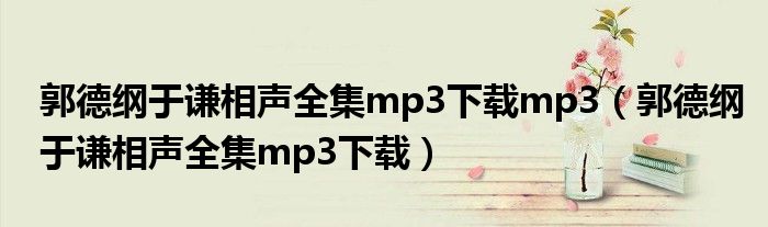 郭德纲于谦相声全集mp3下载mp3（郭德纲于谦相声全集mp3下载）