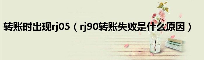 转账时出现rj05（rj90转账失败是什么原因）