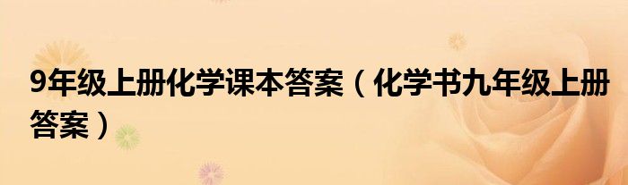 9年级上册化学课本答案（化学书九年级上册答案）