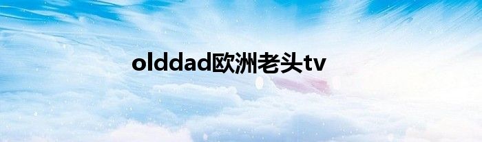 olddad欧洲老头tv