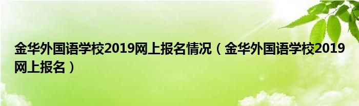 金华外国语学校2019网上报名情况（金华外国语学校2019网上报名）