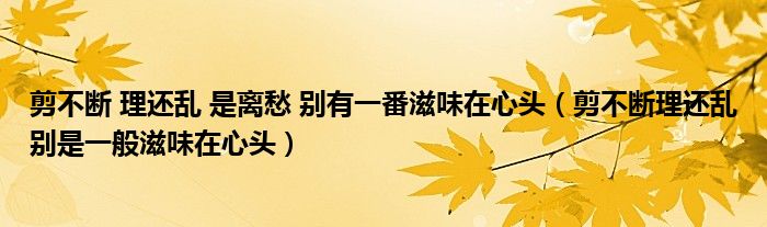 剪不断 理还乱 是离愁 别有一番滋味在心头（剪不断理还乱别是一般滋味在心头）