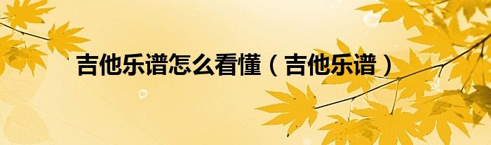 吉他乐谱怎么看懂（吉他乐谱）