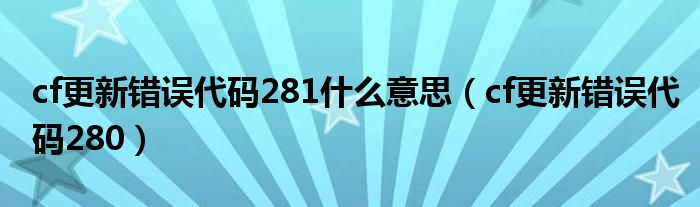 cf更新错误代码281什么意思（cf更新错误代码280）