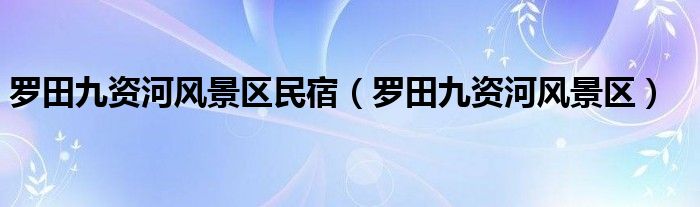 罗田九资河风景区民宿（罗田九资河风景区）