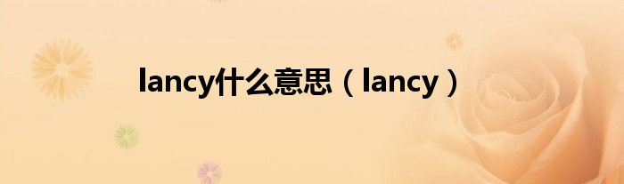 lancy什么意思（lancy）