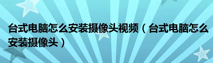 台式电脑怎么安装摄像头视频（台式电脑怎么安装摄像头）