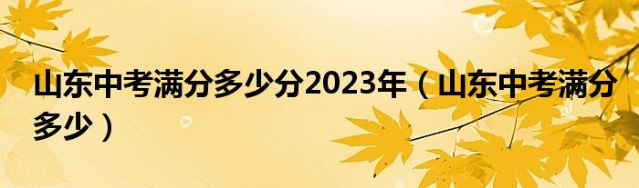 山东中考满分多少分2023年（山东中考满分多少）