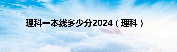 理科一本线多少分2024（理科）