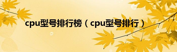 cpu型号排行榜（cpu型号排行）