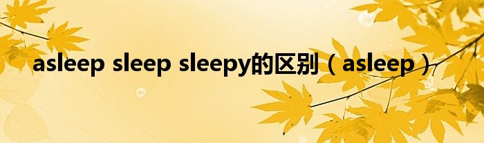 asleep sleep sleepy的区别（asleep）
