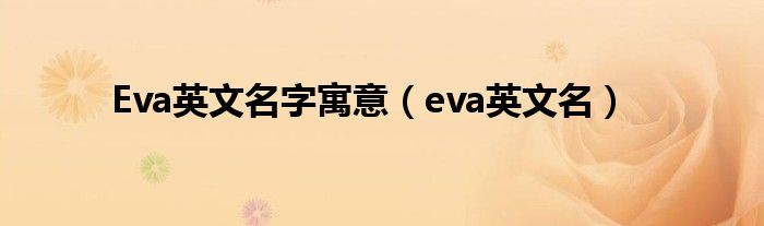 Eva英文名字寓意（eva英文名）