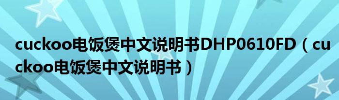 cuckoo电饭煲中文说明书DHP0610FD（cuckoo电饭煲中文说明书）