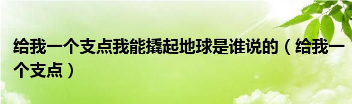 给我一个支点我能撬起地球是谁说的（给我一个支点）