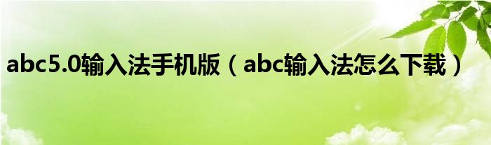 abc5.0输入法手机版（abc输入法怎么下载）