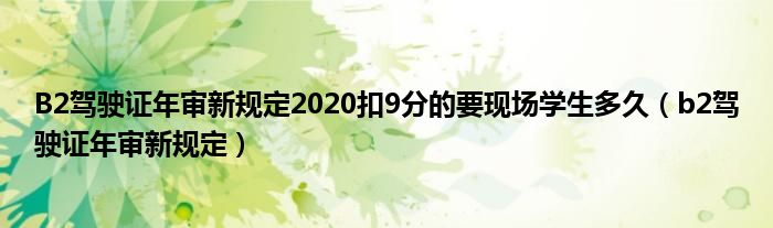 B2驾驶证年审新规定2020扣9分的要现场学生多久（b2驾驶证年审新规定）