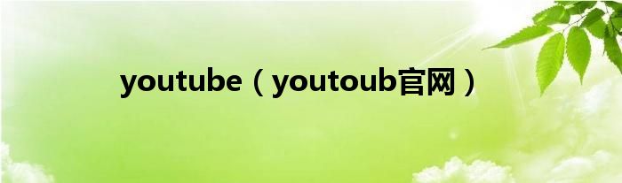 youtube（youtoub官网）