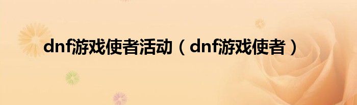 dnf游戏使者活动（dnf游戏使者）