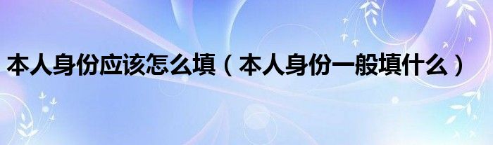 本人身份应该怎么填（本人身份一般填什么）